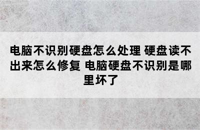 电脑不识别硬盘怎么处理 硬盘读不出来怎么修复 电脑硬盘不识别是哪里坏了